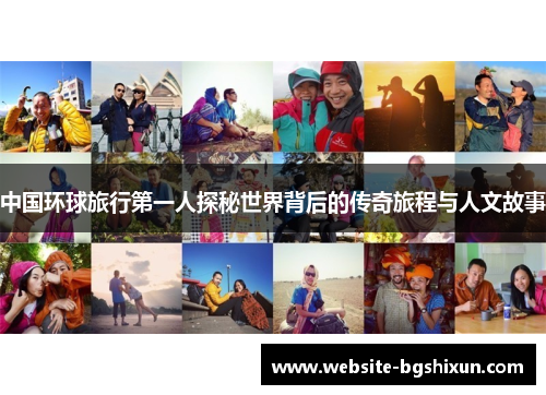 中国环球旅行第一人探秘世界背后的传奇旅程与人文故事