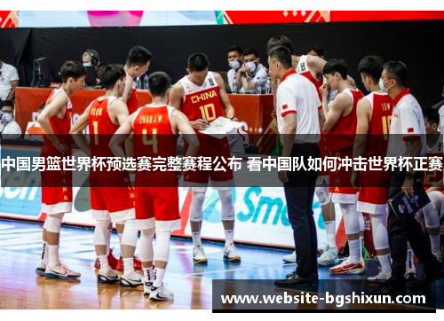 中国男篮世界杯预选赛完整赛程公布 看中国队如何冲击世界杯正赛