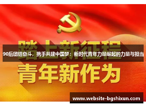 90后团结奋斗，携手共建中国梦：新时代青年力量崛起的力量与担当
