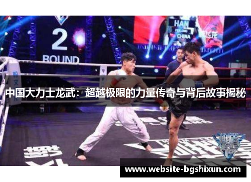 中国大力士龙武：超越极限的力量传奇与背后故事揭秘