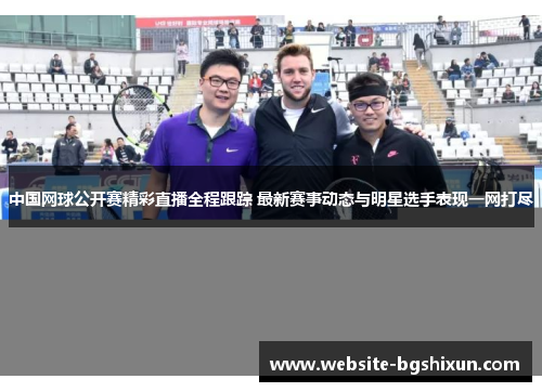 中国网球公开赛精彩直播全程跟踪 最新赛事动态与明星选手表现一网打尽