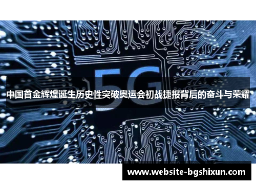 中国首金辉煌诞生历史性突破奥运会初战捷报背后的奋斗与荣耀